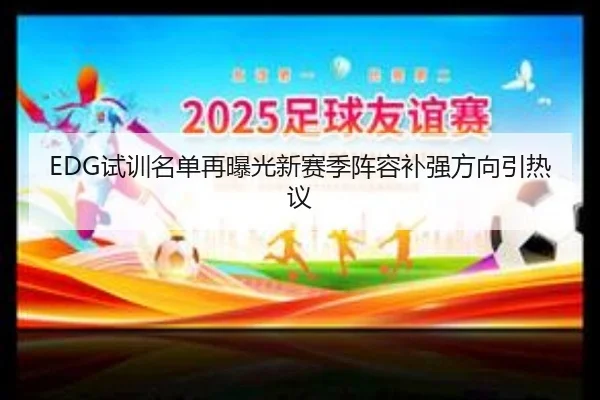 EDG试训名单再曝光新赛季阵容补强方向引热议